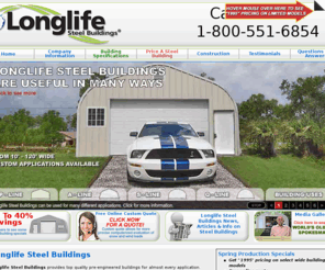 longlife-steel.com: Steel Buildings » Metal Buildings » Metal Building Kits » Industrial Metal & Commercial Steel Buildings » Longlife Steel Buildings
Longlife Steel Buildings » Factory direct pricing on steel buildings, metal buildings, steel garage & metal building kits, industrial and commercial steel buildings at the lowest prices. Call 800-551-6854 Today!