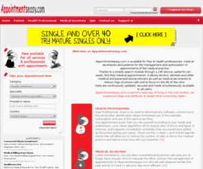 appointmentseasy.com: Home Free healthcare appointments - Appointments Easy
Appointmentseasy.com is the first web portal offering physicians to manage their calendars online and patients to make an appointment quickly and easily in safety without any software installation. The doctor remains in control of its agenda by setting its business according to its needs (several clinics, different appointments types, home visits, reminders, secretaries ,...). It is tailor-made and free