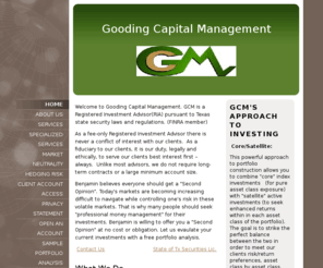 goodingcm.com: Gooding Capital Management - Home
Welcome to Gooding Capital Management. GCM is a Registered Investment Advisor(RIA) pursuant to Texas state security laws and regulations. Benjamin believes everyone should get a "Second Opinion". Today's markets are becoming increasing difficult to navigat