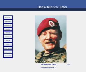 hansheinrichdieter.de: Startseite
Die Homepage bietet die Mglichkeit zur Diskussion von Fragen zu Bundeswehr / Sicherheitspolitik / Zeitgeschehen und informiert ber Reisen, vornehmlich in Europa, sowie ber das Hobby Reiten