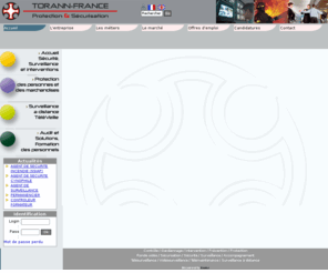 torannfrance.biz: Sécurité,  Gardiennage, Téléveille, Torann France , Surveillance,  Protection, Protection rapprochée - Accueil
 Spécialiste de la protection et de la sécurisation des hommes et des biens, Torann-France est devenu l’interlocuteur de référence auprès des principaux donneurs d’ordre des secteurs industriels et tertiaires.