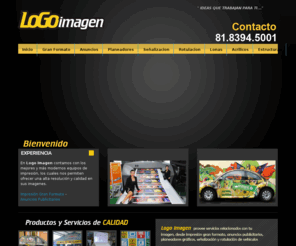 logoimagen.com: Logo Imagen - Impresion Gran Formato, Anuncios Publicitarios, Planeadores Graficos, Señalización, Rotulacion de Vehiculos
Logo Imagen ofrece Impresion Gran Formato, Anuncios Publicitarios, Planeadores Graficos, Señalizacion, Rotulacion, Anuncios Luminosos, Estructuras y Mesas de Trabajo, Acrílicos en Monterrey, Nuevo Leon