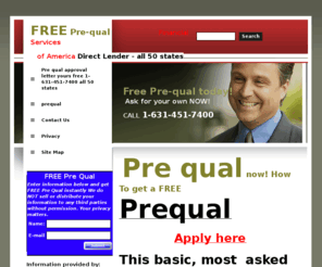 pre-qual-mortgage.com: pre-qual-mortgage.com - Pre qual approval letter yours free 1-631-451-7400 all 50 states
Pre qual approval letter yours free, direct lender will pre qual you today, your free pre qual approval letter from your computer pre qual in minutes your free pre qual at your email account get prequal,