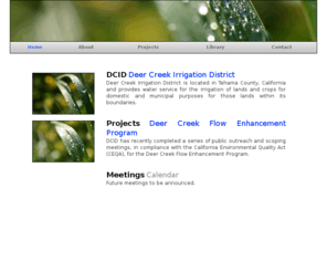 dcidwater.com: home
Deer Creek Irrigation District. Located in Tehama County, California. The District is teaming with DWR, Northern District and DFG on the Deer Creek Flow Enhancement Project.