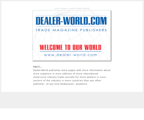 dealerworldmedia.com: Dealer-World.com
Dealer-World.com publishers of leading trade journals in the motorcycle industry: AMD - American Motorcycle Dealer, IDN - International Dealer News, Motorcycle Fashion - the motorcycle industry's only clothing specific trade journal