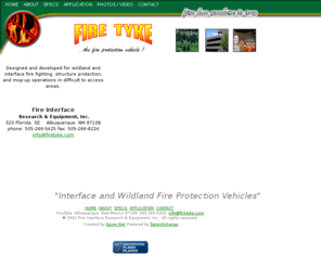 firetyke.com: Fire Tyke | Interface and Wildland Fire Protection Vehicle
Fire Tyke - Interface and Wildland Fire Protection Vehicles.  Designed for wild land and interface fire fighting, structure protection, and mop-up 
operations in difficult to access areas.