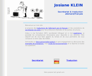 klein-secretariat-traduction.fr: Josiane KLEIN - Secrétariat et traduction allemand/français
Gagnez du temps en confiant votre secrétariat et vos traductions à une spécialiste.