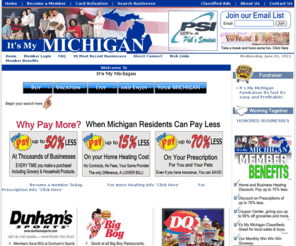 itsmymichigan.com: It's My Michigan!
It's My Michigan, Michigan economy is collapsing, businesses are closing, cost of living is skyrocketing, Thousands of foreclosures and gas prices have doubled, why isn't anyone doing somthing, what happened to America. Get Discounts at local Michigan businesses. Become a member and save money every time you shop.