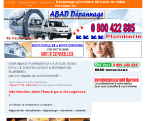 depannage-plombier-92.com: PLOMBIER 92 DEPANNAGE PLOMBERIE 92 Tel 0 800 422 885 installation chauffage FUITES panne devis tarif prix pour un depannage d'urgence depannage-plombier-92.com.com
PLOMBIER 92 Depannage installation réparation plombier 92 HAUTS DE SEINE ABC DEPANNAGE au 0 800 422 885 PLOMBIER 92 (téléphone plombier, plombier fuite d'eau, plombier évier bouché, plombier tuyau, plombier tuyauterie, plombier salle de bain, plombier cuisine, plombier urgent, plombier en urgence, depannage plombier, plombier chauffagiste, plombier chaudiere, plomberie, plombier chauffagiste, depannage plombier, chauffage plombier chaudieres) SERVICES URGENT DEPANNAGE PLOMBERIE PLOMBIER DEPANNER PLOMBERIE INSTALLATION RAPIDE DE PLOMBERIE DEPANNAGE PLOMBERIE d'URGENCE PLOMBIER FUITES EAU SANITAIRES BOUCHES SALLE DE BAIN CUISINE INSTALLATION ROBINETTERIE SANITAIRE WC BROYEUR DEGORGEMENT DOMESTIQUE ET DE COLONNE DETARTAGE TUYAUTERIE TUYEAU VIDAGE VIDER FAUSSE SEPTIQUE PAR SOCIETE de PLOMBERIE dépannage panne DEPANNAGE URGENCE plomberie à domicile DEPANNER PLOMBERIE entretien, contrat, installation, depannage plomberie chauffage depannage, depannage sanitaires, sanitaires bouches, sanitaire bouche, societe de plomberie, entreprise de plomberie, societe plmoblier, wc, toillette, plombier, cuisine, cave, machine a laver, machine a vaisselle, plomberie chauffage depannage plomberie depannage rapide, fuite d'eau, fuites eau, plomberie chauffage, plomberie sanitaire, travaux de plomberie, service depannage, depannage rapide, depannage a domicile, depannage des installations, depannage chauffage, depannage d'urgence, electricite generale, entreprise de plomberie, chauffage plomberie, depannage electrique, problemes de plomberie, réparation, SAV dépannage d'urgence intervention rapide 7j/7 et 24 h/24, installation et reparation toutes marques sur les villes du département : plombier Antony 92160, plombier Asnieres Sur Seine 92600, plombier Bagneux 92220, plombier Bois Colombes 92270, plombier Boulogne Billancourt 92100, plombier Bourg La Reine 92340, plombier Buzenval 92500, plombier Chatenay Malabry 92290, plombier Chatillon 92320, plombier Chaville 92370, plombier Clamart 92140, plombier Clichy 92110, plombier Colombes 92700, plombier Courbevoie 92400, plombier Fontenay Aux Roses 92260, plombier Garches 92380, plombier Gennevilliers 92230, plombier Issy Les Moulineaux 92130, plombier La Butte Rouge 92290, plombier La Garenne Colombes 92250, plombier Le Petit Clamart 92140, plombier    Le Plessis Robinson 92350, plombier  Levallois Perret 92300, plombier  Malakoff 92240, plombier  Marnes La Coquette 92430, plombier  Meudon 92190, plombier  Meudon 92360, plombier  Meudon La Foret 92360, plombier  Montrouge 92120, plombier  Nanterre 92000, plombier  Neuilly Sur Seine 92200, plombier  Puteaux 92800, plombier  Robinson 92350, plombier  Rueil Malmaison 92500, plombier  Saint Cloud 92210, plombier  Sceaux 92330, plombier  Sevres 92310, plombier  Suresnes 92150, plombier  Vanves 92170, plombier  Vaucresson 92420, plombier  Ville D Avray 92410, plombier  Villeneuve La Garenne 92390. Déplacement Gratuit et demander les prix / tarifs (tarif) entreprise artisan societe entreprises artisans societes les adresses pour trouver chercher rechercher chercher cherche recherche liste devis gratuit en ligne annuaire artisans societe plomberie entreprise de plomberie dépannage urgent urgence pour appartement maison studio, réparation fuite eau et gaz, fuite encastrée, ballon, chauffe eau, robinetterie, WC, broyeur, lavabo, évier, baignoire, dégorgement domestique et colonne, vidage fosse septique, assainissement, détartrage recherche de panne