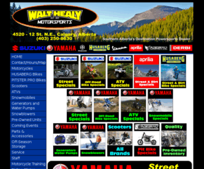 walthealy.com: Authorized Yamaha, Suzuki, Vespa, Derbi, Piaggio and Aprilia dealership; Motorcycles, dirt bikes, street bikes, cruisers, ATVs, generators, scooters, snowmobiles, sales and service, parts and accessories. -Walt Healy Motorsports in Calgary Alberta Canada-
Authorized Yamaha, Suzuki, Vespa, Derbi, Piaggio and Aprilia dealership; sales and service, parts and accessories. Motorcycles, dirt bikes, street bikes, cruisers, ATVs, all terrain vehicles, four wheelers, 4 wheelers, generators, scooters, snowmobiles, used motorcycles, used machines, used equipment, warranty, finance, Power finance.