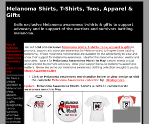 melanomashirts.com: Melanoma Shirts, T-Shirts, Tees & Gifts To Promote Awareness
Sells exclusive melanoma shirts, melanoma t-shirts, tees, apparel and

black ribbon gifts for the advocate, survivor and warrior to raise awareness for Melanoma