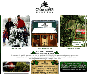 crowrivertrees.com: Crow River Nursery - Howard Lake, Minnnesota
Crow River Nursery. Christmas trees, wreaths, and all your holiday decorating needs. Located 5 miles north of Howard Lake, MN. Wright County Road 6. Minnesota