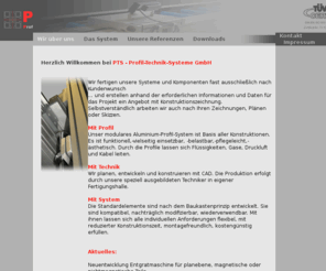 pts-systeme.de: P rofil- T echnik- S ysteme ||| Sondermaschinen mit Aluminiumprofil
PTS- Profil - Technik - Systeme GmbH - modulares Aluminium-Profil-System mit Baukastenprinzip. Wir planen, entwickeln und konstruieren mit CAD. Die Produktion erfolgt durch unsere speziell ausgebildeten Techniker in eigener Fertigungshalle.