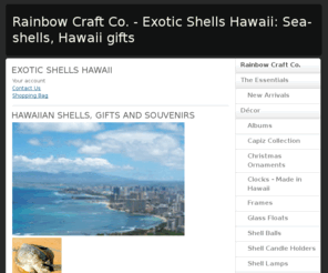 shellstorehawaii.com: Rainbow Craft  Co. - Exotic Shells Hawaii: Sea-shells, Hawaii gifts
A family operated shop located in Honolulu, Hawaii offers Hawaiian Crafts, Sea Shells, Conch Shells, Yellow Helmets, Triton's Trumpet, Shell Leis, Corals, Tikis, Clocks made in Hawaii, Kukui Nut Leis, Leaf Albums, Leaf Frames, and more!