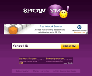 showym.com: Yahoo Messenger Invisible detector, Yahoo invisible scanner, Yahoo invisible status - Showym.com
Show YM invisible detector or scanner is an online service which help you to detect Yahoo status of Yahoo! Messenger users: online, offline or invisible. Yahoo detector, Yahoo scanner, invisible detector scanner 