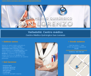 clinicassanlorenzo.es: Centro médico. Valladolid. Centro Médico Quirúrgico San Lorenzo
Clínica especializada en rehabilitación, medicina interna, alergología y podología.Tlf. 983 308 265.