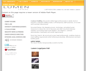 lumenlegalconsulting.com: Lumen Legal: A global legal staffing and consulting company.  Document Review, e-discovery, legal cost control, recruiting services, legal consulting, legal offshoring.
Lumen Legal provides legal staffing services on a temporary and full-time basis to corporate legal departments and law firm clients nationwide. Lumen Legal works with legal professionals including attorneys and paralegals and brings expertise in legal cost savings, document review, e-discovery, offhshoring and project management to ensure its clients achieve the highest level of satisfaction