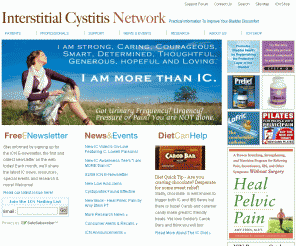 ic-network.com: Interstitial Cystitis Network - Painful Bladder Syndrome Information, Support, Encouragement and Empowerment – IC is treatable!
The IC Network is the largest IC support group in the world, providing patient educational materials, 24/7 support forum, the latest IC research, physician listings, subscriptions, newsletters, guest lectures, clinical trials, drug glossary and much more.