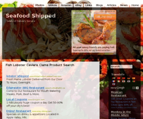 seafoodshipped.com: Seafood Shipped Index
Seafood Shipped Index, featuring 
	Seafood news, Seafood photos, Seafood blogs, Seafood articles, Seafood videos, Seafood shopping, Seafood links