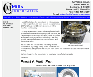 millsfeederbowls.com: Mills Corporation - Vibratory Feeder Bowls, Illinois
Mills Corporation engineers vibratory bowls, hoppers, linear feeders, feeder systems and offers sound enclosures, storage hoppers and other supporting equipment for your manufacturing and automation needs.