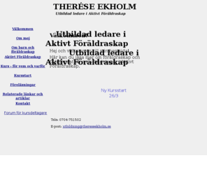 thereseekholm.se: Välkommen
Aktivt Föräldraskap, ett förhållningssätt som bygger på respekt och demokrati. En möjlighet att jobba med dej själv som förälder istället för barnets betéende.