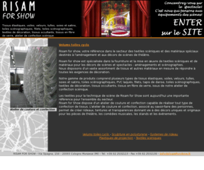 velumstoilescyclo.com: Risam for Show: velums toiles cyclo
Risam for Show produce pantallas para proyecciones y retroproyecciones, Tejidos ignífugos para escenografía, Materiales decorativos para escenografía, Mecánica teatral, Mecánica de movimentación escénica y una gama completa de productos para el espectáculo.