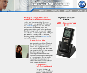 dictationworld.com.au: Dictationworld.com.au :: Olympus Digital Dictation Machines & Transcription Equipment
Welcome to Dictation World. Your one stop shop for all your digital dictation needs. We stock and service Philips, Olympus and Sanyo dictation equipments.