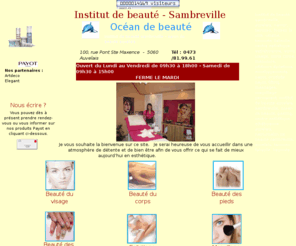 ocean-de-beaute.com: INSTITUT DE BEAUTE SAMBREVILLE - CHARLEROI - NAMUR - OCEAN DE BEAUTE
institut de beauté sambreville, Charleroi, Namur - océan de beauté. Vanessa Maraschiello esthéticienne vous reçoit tous les jours dans son salon de beauté pour une grande variété de soins