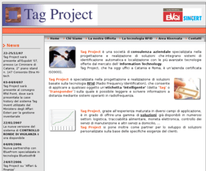 tagproject.biz: Tag Project s.r.l.
RFId Catania, Sistemi di identificazione automatica RFID a Catania. Soluzioni per la raccolta e trasmissione dati, automazione produzione e logistica utilizzando RFID Label, Tags e tecnologie wireless, RFId Roma, Catania