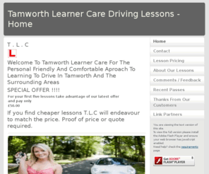 tamworthlearnercare.co.uk: Tamworth Learner Care - Home
Tamworth Learner Care. With block booking driving lesson  prices from as little as £17.50 per hour and a high pass rate TLC could be for you.