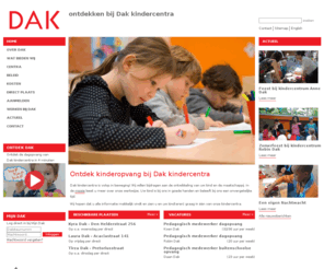 dakkindercentra.org: Kinderopvang DAK kindercentra
Dak kindercentra biedt professionele en vertrouwde opvang voor kinderen van 0 tot 13 jaar in Den Haag, Voorburg en Rijswijk. Naast dagopvang, buitenschoolse opvang, flexibele opvang en 24-uurs opvang hebben wij peuterspeelszalen en gastouderopvang.