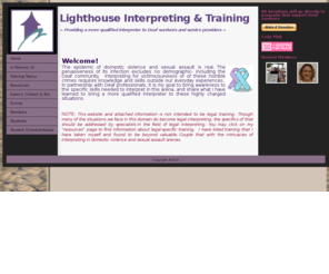 lighthouseasl.com: Home - Lighthouse Interpreting & Training
Training sign language interpreters on the intricacies of interpreting in settings of domestic violence and sexual assault.