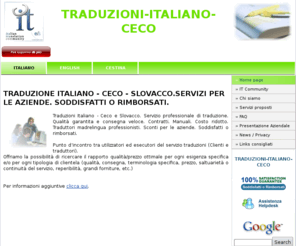 traduzioni-italiano-ceco.com: TRADUZIONE ITALIANO - CECO - SLOVACCO.SERVIZI PER LE AZIENDE. SODDISFATTI O RIMBORSATI. | TRADUZIONI-ITALIANO-CECO
Traduzioni Italiano - Ceco e Slovacco. Servizio professionale di traduzione. Qualità garantita e consegna veloce. Contratti. Manuali. Costo ridotto. Traduttori madrelingua professionisti. Sconti per le aziende. Soddisfatti o rimborsati.