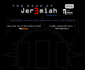 jer3miah.com: The Book of Jer3miah
The Book of Jer3miah is a ground breaking web series. It is the first university-sponsored web series, as well as the first Latter-day Saint themed web series. Merging short films, video blogs, social media and an interactive mystery, The Book of Jer3miah provides viewers a fully immersive transmedia experience.