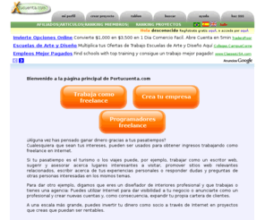 portucuenta.com: Portucuenta.com - Proyectos freelance, programadores, webmasters, diseñadores
Mercado virtual para clientes y profesionales de informatica. Decenas de proyectos nuevos mensualmente, y cientos de programadores que ofertaran por tu trabajo