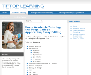 tiptoplearning.com: Home Academic Tutoring, SAT Prep, College Application, Essay Editing
In-Home Tutoring: Math, English, Biology, Chemistry, Physics, AP subjects, Essay Editor, and more. Our tutors graduated from top colleges.