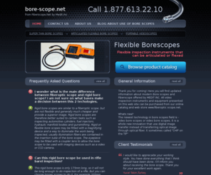 bore-scope.net: Bore scope rigid and flexible. Ready to use articulated or obedient
Bore scope DOT net live catalog of flexible and rigid bore scope and fiberoptic scope devices to do inspection in automotive, turbine, motor and tank related industries.