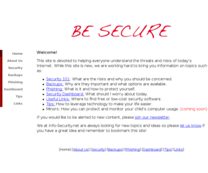 info-security.net: The Basics of Computer Security
A free site dedicated to explaining security concepts in terms everyone can understand and then offer free or low cost solutions to keep you, your data and your computer safe.