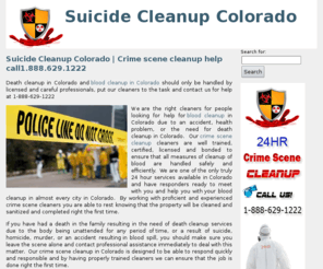 suicidecleanupcolorado.com: Crime scene cleanup Colorado | Suicide cleanup Colorado | Death cleanup Colorado
Handling statewide crime scene cleanup in Colorado, suicide cleanup Colorado, Death Cleanup Colorado, and Homicide cleanup in Colorado as well as all other hazardous blood cleanup in Colorado.