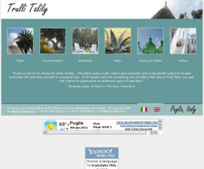 trullitalily.com: Trulli Talily in Puglia, Italy.  Experience Real Italy.  Visit 
Puglia and stay in our Trulli - a fantastic alterntive to a Villa Holiday Let in 
Italy
Experience real Italy at Trulli Talily, the alternative to a Villa Holiday.  Let this trulli for your holiday in Puglia, Southern Italy.  Trulli are ancient buildings unique to Puglia in Italy. 