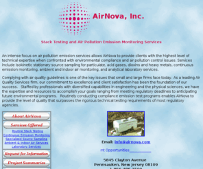 airnova.com: AirNova, Inc. - Stack Testing, Stationary Source, and Air Pollution Emission
Monitoring Services
Services include stack testing, stationary source isokinetic sampling, continuous emission monitoring, 
compliance permitting, air toxics pollution emission sampling, ambient air quality dispersion modeling.