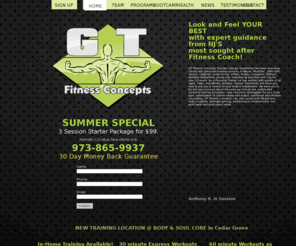 cedargrovepersonaltraining.com: GT Fitness Concepts - Personal training services in the Northern New Jersey area. We service Montclair New Jersey, Verona New Jersey, Cedar Grove New Jersey, Little Falls New Jersey, Totowa New Jersey, Essex Fells New Jersey, North Caldwell New Jersey, Glen Ridge New Jersey, Wayne New Jersey, Lincoln Park New Jersey, Woodland Park New Jersey, Franklin Lakes New Jersey.
GT Fitness Concepts offers personal training services in the Northern New Jersey area. We service Montclair New Jersey, Verona New Jersey, Cedar Grove New Jersey, Little Falls New Jersey, Totowa New Jersey, Essex Fells New Jersey, North Caldwell New Jersey, Glen Ridge New Jersey, Wayne New Jersey, Lincoln Park New Jersey, Woodland Park New Jersey, Franklin Lakes New Jersey.