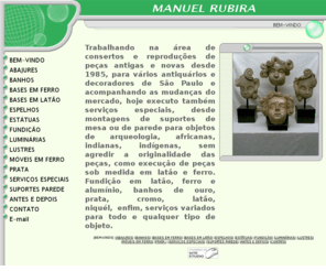 manuelrubira.com: BEM-VINDO
RESTAURAÇÕES, CONSERTOS EM LUSTRES, ESTÁTUAS, ABAJURES E METAIS EM GERAL,FUNDIÇÃO EM FERRO LATÃO E ALUMÍNIO,BANHOS EM METAIS,BASES ESPECIAIS EM FERRO E LATÃO.