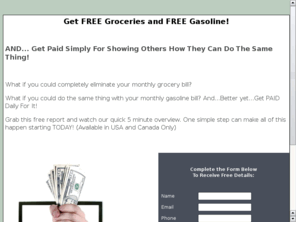 myhomefree.info: FREE Groceries - Free Gasoline!
Find out how you can completely eliminate your monthly grocery and gasoline bills and get paid as well.