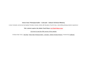 stevestarr.com: Steve Starr Photojournalist - Colorado Springs and Colorado
Steve Starr brings world class photojournalism and a history of very satisfied clients to your business project.  He specializes in commercial, meeting and Christian ministry assignments.