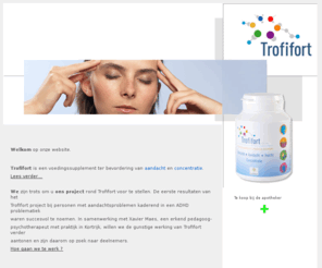 trofifort.be: Welkom bij Trofifort - Voedingssupplement ter bevordering van concentratie bij ADHD
Trofifort is een voedingssupplement ter bevordering van concentratie bij ADHD. Het wordt ook gebruikt door studenten tijdens examenperiodes.