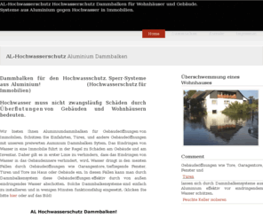 al-hochwasserschutz.de: ALU Dammbalken, Hochwasserschutz, Aluminiumdammbalken, Hochwasserschutzsysteme,
Hochwasserschutz, Dammbalken, Mobile Hochwasserschutzsysteme, Dammbalkenverschlüsse, Hochwasserschutzsystem, Mobile hochwasserschutzwände, Industriebarrieren, Rückhaltesysteme, Hochwasserschutzwand, Hochwasserschutzwände