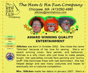 hemhafunco.com: home page
AWARD WINNING QUALITY ENTERTAINMENT,  Stitches, award winning clown, face painter, balloonist, face painting, face paint, punny stuff, pun, sight gag, costume, competition, Mrs. Stitches, Clown Ministry, Clowns of America International, COAI, Birthday Parties, Picnics, Fundraisers, Churches, and Corporate Functions, Award Winning Face Painting, full face, cheek art, tattoo, 