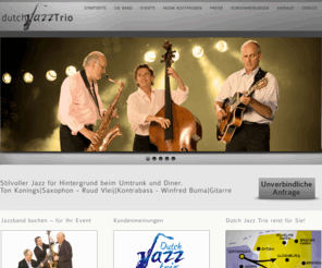 dutchjazztrio.com: Dutch Jazz Trio - Band buchen für Events wie Hochzeit, Firmenveranstaltung oder Gartenparty
Buchen Sie Das Dutch Jazz Trio für Ihre Veranstaltung. Egal ob Jazz, Lounge oder tanzbare Easy Listening Musik: Das Dutch Jazz Trio sorgt für geschmackvolle musikalische Untermalung Ihrer Feier.