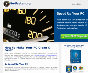 go-faster.org: Make Your Computer Go Faster - Speed Up Your Computer
Make Your PC Go Faster by Cleaning, Fixing and  Optimizing your Computer.